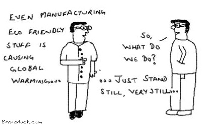 Manufacturing Eco Friendly Stuff is also causing Global Warming, Solution is to Stand Still Very Still