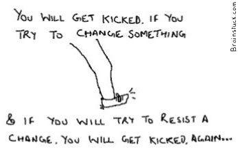 getting-kicked You get kicked trying to change something & if you try to resist some change you will get kicked again