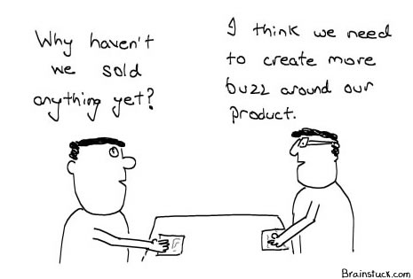 Whats that sound ? If the initial buzz cannot sell your crap, you need to make more buzz about it